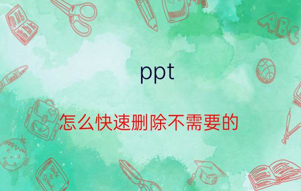 ppt 怎么快速删除不需要的 怎么删除ppt里面的内容？